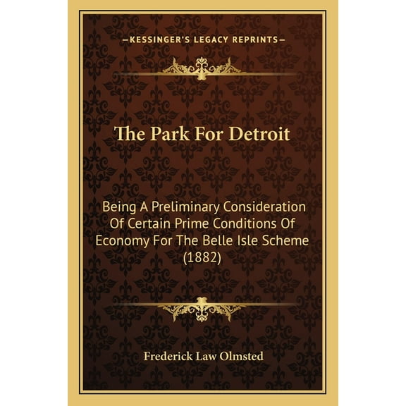 The Park For Detroit : Being A Preliminary Consideration Of Certain Prime Conditions Of Economy For The Belle Isle Scheme (1882) (Paperback)