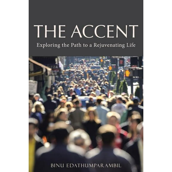 The Accent: Exploring the Path to a Rejuvenating Life  Paperback  Binu Edathumparambil