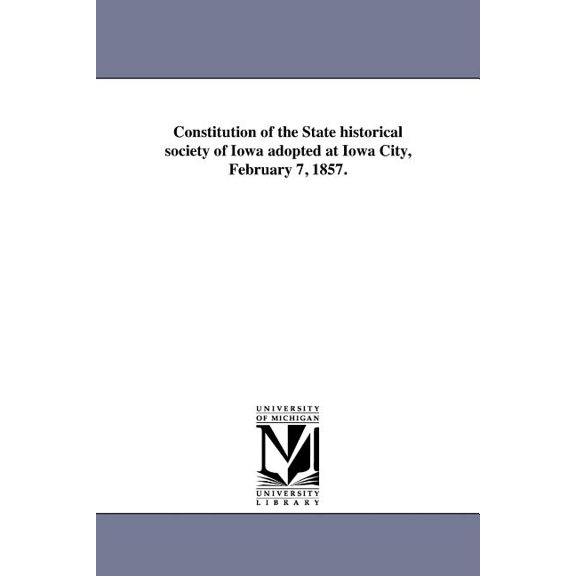 Constitution of the State historical society of Iowa adopted at Iowa City, February 7, 1857., (Paperback)