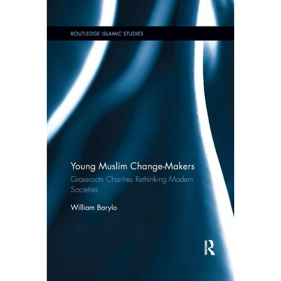 Routledge Islamic Studies Young Muslim Change-Makers: Grassroots Charities Rethinking Modern Societies, (Paperback)