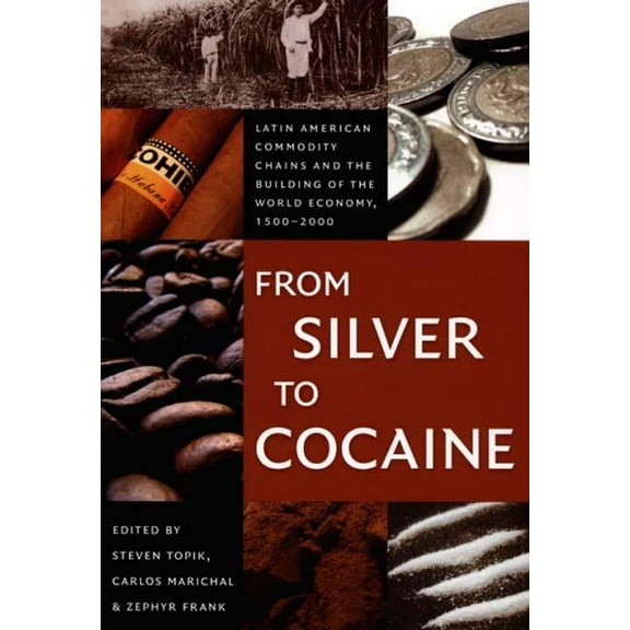 American Encounters/Global Interactions From Silver to Cocaine: Latin American Commodity Chains and the Building of the World Economy, 1500-2000, (Paperback)
