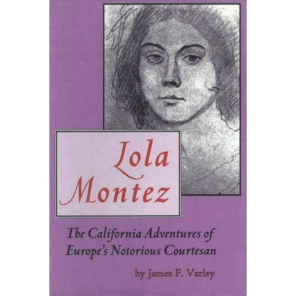 Lola Montez: The California Adventures of Europe's Notorious Courtesan, (Hardcover)