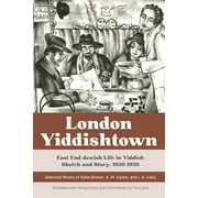 London Yiddishtown: East End Jewish Life in Yiddish Sketch and Story, 1930-1950: Selected Works of Katie Brown, A. M. Kaizer, and I. A. Lisky (Paperback)