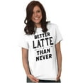 thumbnail image 5 of Better Latte Than Never Coffee Women's Graphic T Shirt Tees Brisco Brands S, 5 of 5