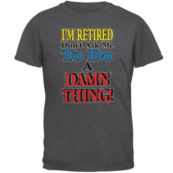 I'm Retired Don't Ask Me Damn Thing Mens T Shirt Dark Heather MD