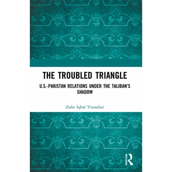 The Troubled Triangle: US-Pakistan Relations under the Taliban's Shadow, (Paperback)