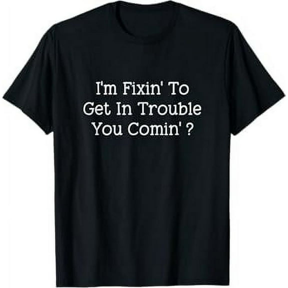 I'm Fixin' To Get In Trouble You Comin? Funny T-Shirt