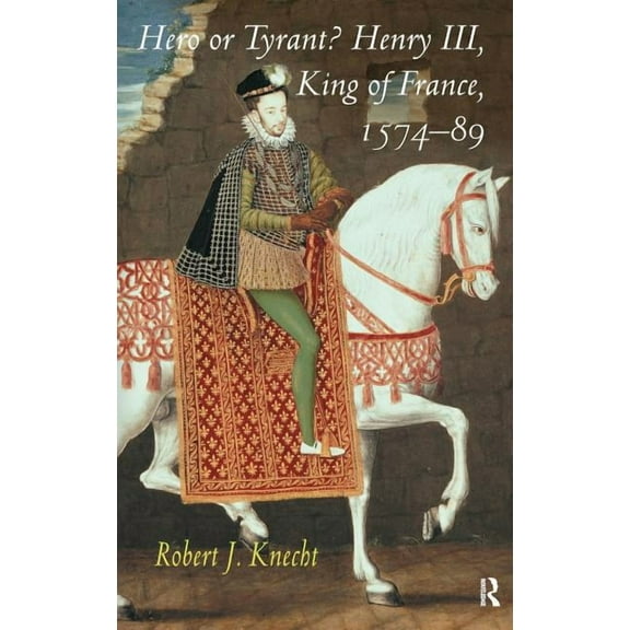 Hero or Tyrant? Henry III, King of France, 1574-89, (Hardcover)