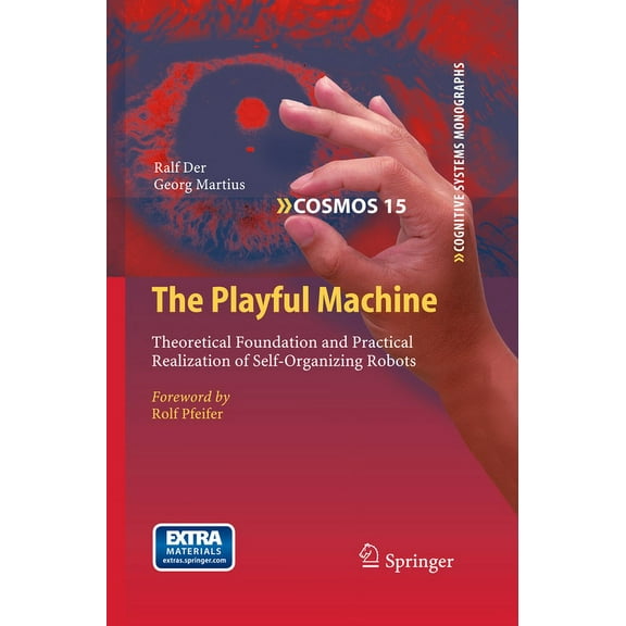 Cognitive Systems Monographs The Playful Machine: Theoretical Foundation and Practical Realization of Self-Organizing Robots, Book 15, (Hardcover)
