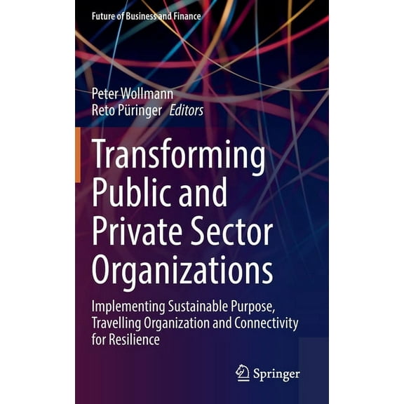 Future of Business and Finance Transforming Public and Private Sector Organizations: Implementing Sustainable Purpose, Travelling Organization and Conn, (Hardcover)