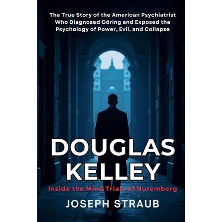 Douglas Kelley: Inside the Mind Trials of Nuremberg: The True Story of the American Psychiatrist Who Diagnosed Göring an, (Paperback)