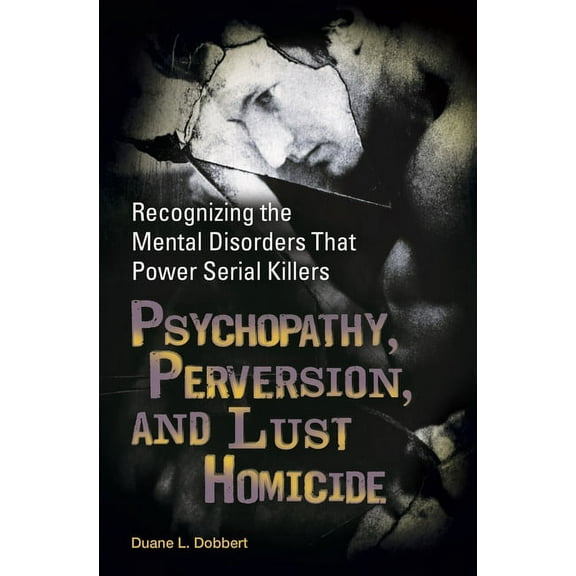Forensic Psychology Psychopathy, Perversion, and Lust Homicide: Recognizing the Mental Disorders That Power Serial Killers, (Hardcover)