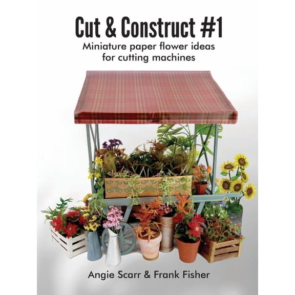 Cut & Construct #1: Miniature paper flower ideas for cutting machines, (Paperback)