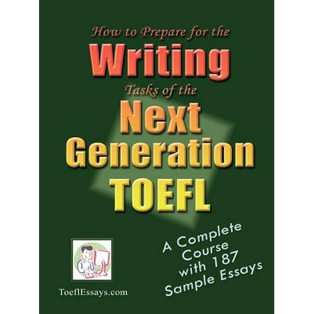 How to Prepare for the Writing Tasks of the Next Generation TOEFL - A Complete Course with 187 Sample (Best Way To Prepare Toefl)