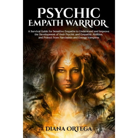 Psychic Empath Warrior: A Survival Guide for Sensitive Empaths to Understand and Improve the Development of their Psychi, (Paperback)