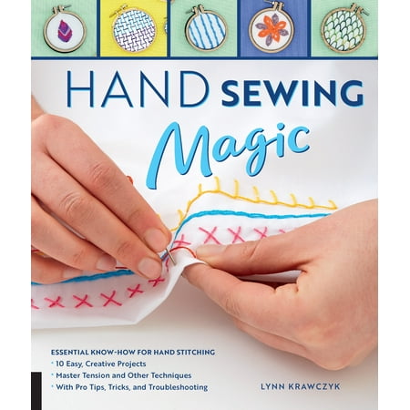 Hand Sewing Magic : Essential Know-How for Hand Stitching--*10 Easy, Creative Projects *Master Tension and Other Techniques * With Pro Tips, Tricks, and