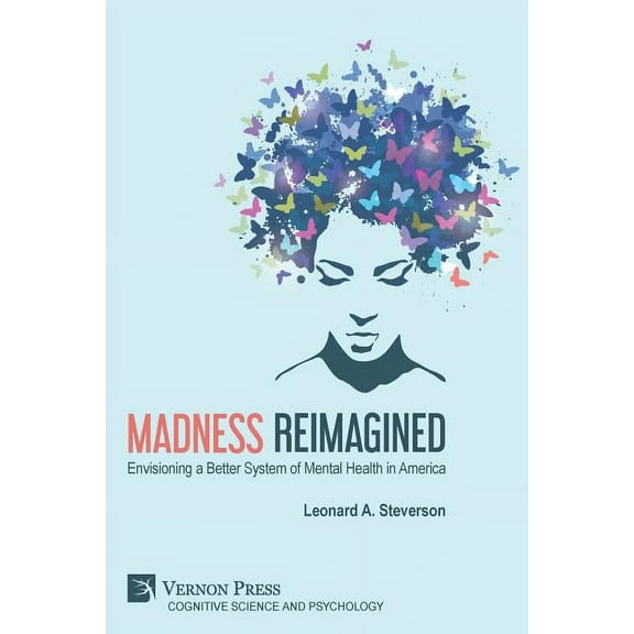 Cognitive Science and Psychology: Madness Reimagined: Envisioning a Better System of Mental Health in America (Paperback)