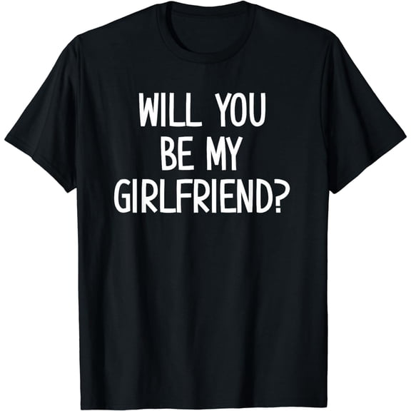 Will You Be My Girlfriend, Funny, Jokes, Sarcasm Sayings T-Shirt