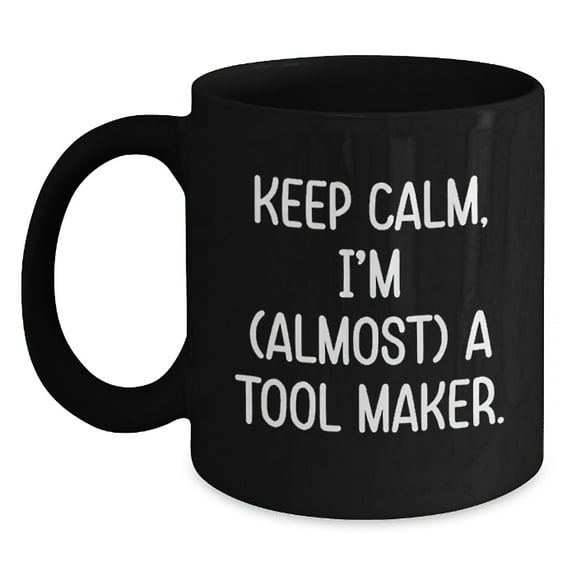 Funny Tool Maker Gifts: 'Keep Calm, I'm (almost) A Tool Maker.' Black Coffee Mug for Birthday