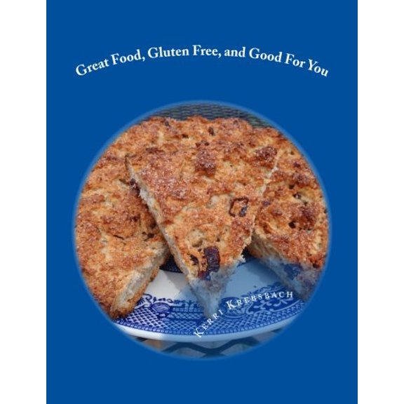 Great Food, Gluten Free, and Good for You: Ready for That Remembered Flavor and Texture in Your Food? Want Your Food to Have a Nutritional Boost for P Paperback