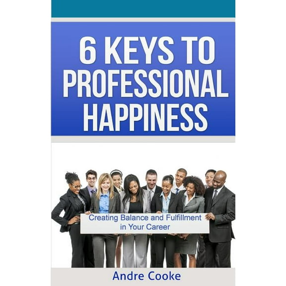 6 Keys to Professional Happiness: Creating Balance and Fulfillment in Your Career