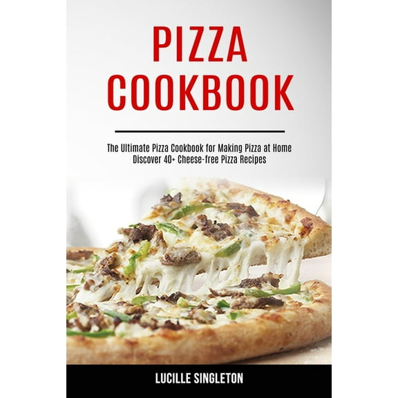 Pizza Cookbook: The Ultimate Pizza Cookbook for Making Pizza at Home (Discover 40  Cheese-free Pizza Recipes), (Paperback)