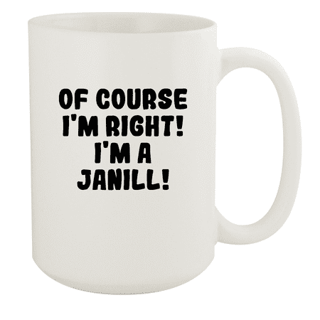 

Of Course I m Right! I m A Janill! - Ceramic 15oz White Mug White
