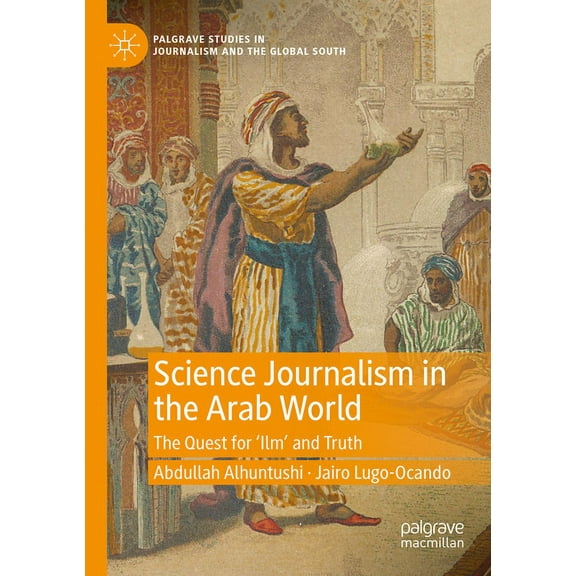 Palgrave Studies in Journalism and the G Science Journalism in the Arab World: The Quest for 'Ilm' and Truth, (Paperback)