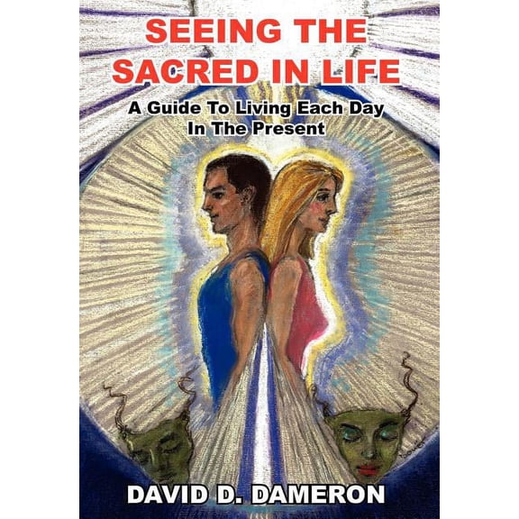 Seeing The Sacred In Life : A Guide To Living Each Day In The Present