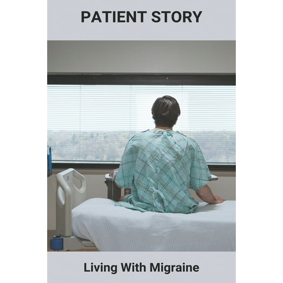 Patient Story: Living With Migraine: How To Deal With Chronic Migraines (Paperback)