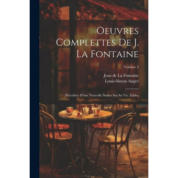Oeuvres Complettes De J. La Fontaine: Précédées D'une Nouvelle Notice Sur Sa Vie. Fables; Volume 2 (Paperback)