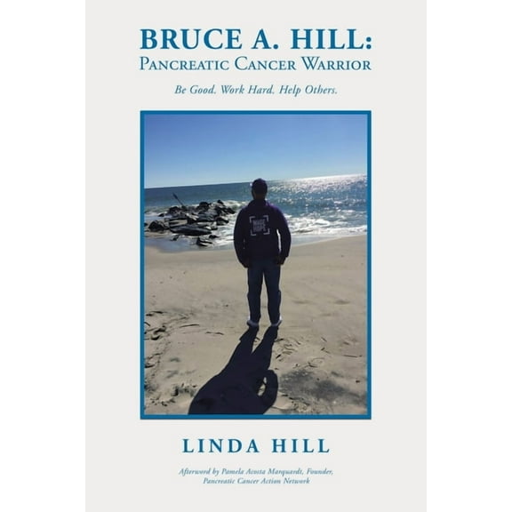 Bruce A. Hill: Pancreatic Cancer Warrior: Be Good. Work Hard. Help Others., (Paperback)