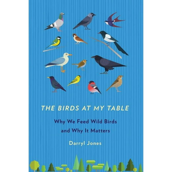 The Birds at My Table: Why We Feed Wild Birds and Why It Matters, (Paperback)
