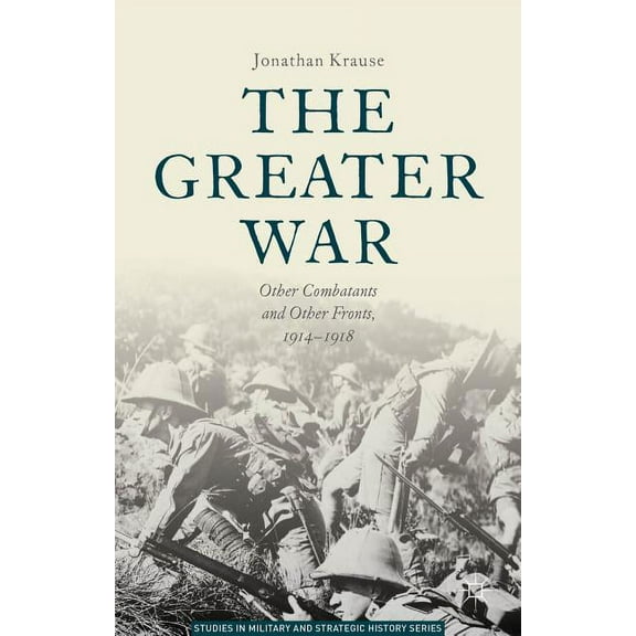 Studies in Military and Strategic Histor The Greater War: Other Combatants and Other Fronts, 1914-1918, (Hardcover)