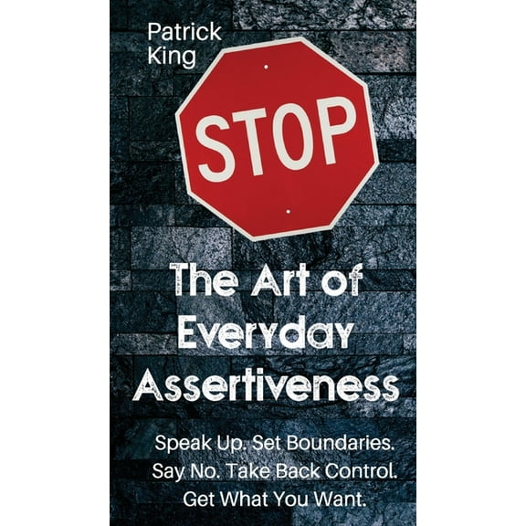 The Art of Everyday Assertiveness: Speak up. Set Boundaries. Say No. Take Back Control. Get What You Want, (Hardcover)