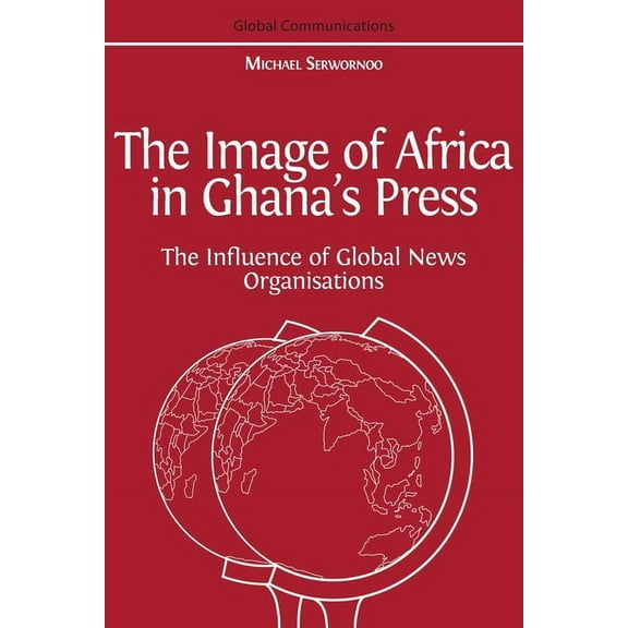 The Image of Africa in Ghana's Press: The Influence of International News Agencies, (Paperback)