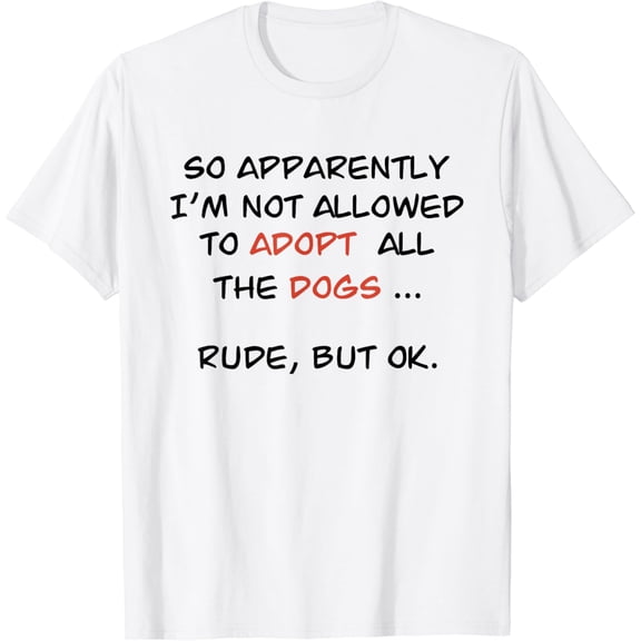 So Apparently I'm Not Allowed To Adopt All The Dogs Funny T-Shirt mens t shirt，white，women，funny，misfits，men，journey