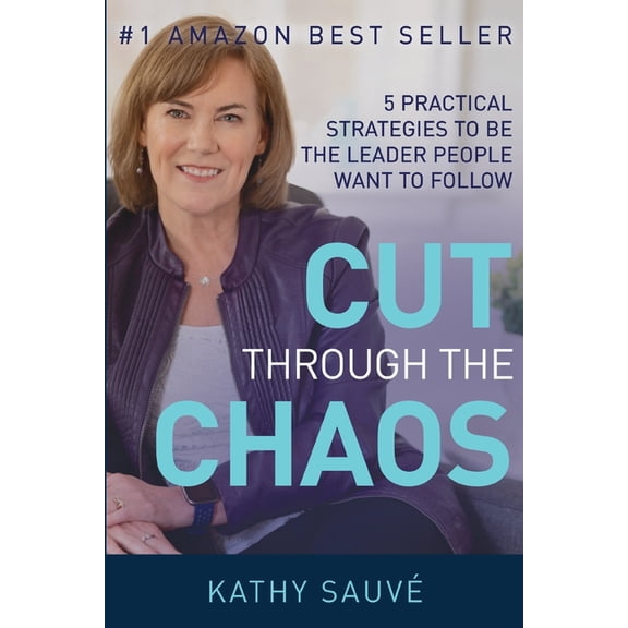 Cut Through the Chaos: 5 Practical Strategies To Be The Leader People Want To Follow, (Paperback)