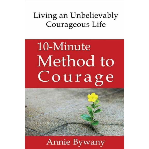 10-Minute Method to Courage: Living an Unbelievably Courageous Life (Paperback)