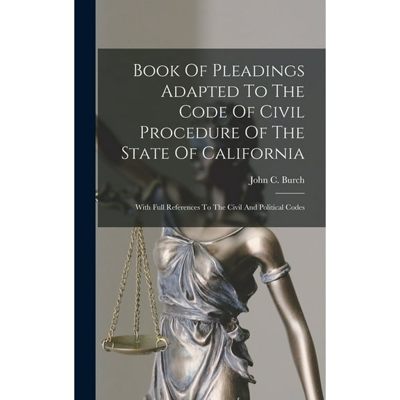 Book Of Pleadings Adapted To The Code Of Civil Procedure Of The State Of California: With Full References To The Civil And Political Codes (Hardcover)