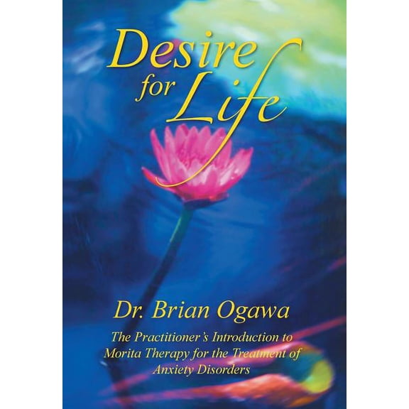 Desire for Life: The Practitioner's Introduction to Morita Therapy (Hardcover) by Dr. Brian Ogawa