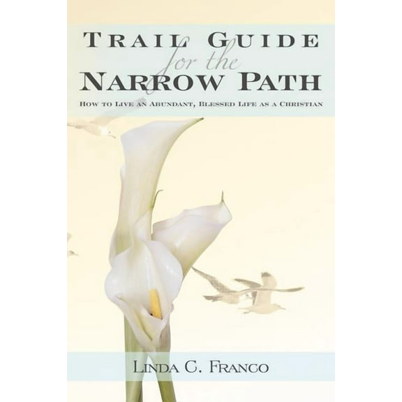 Trail Guide for the Narrow Path: How to Live an Abundant, Blessed Life as a Christian