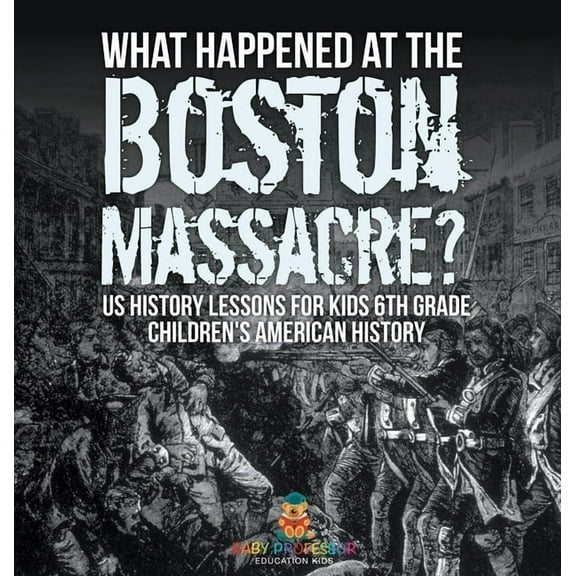 What Happened at the Boston Massacre? US History Lessons for Kids 6th Grade Children's American History, (Hardcover)