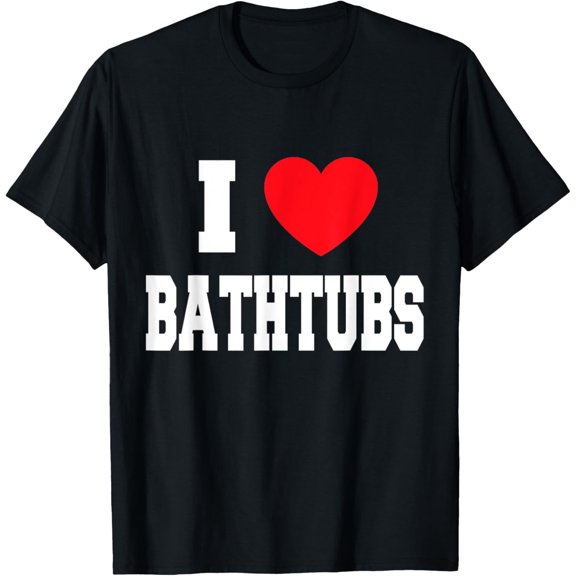 I Love Bathtubs T-ShirtMy Heart
