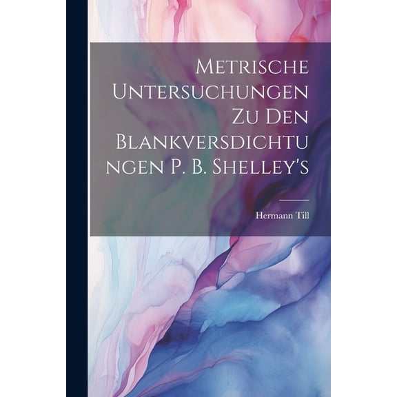 Metrische Untersuchungen Zu Den Blankversdichtungen P. B. Shelley's (Paperback)