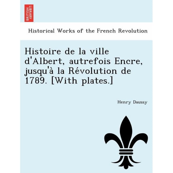 Histoire de La Ville D'Albert, Autrefois Encre, Jusqu'a La Re Volution de 1789. [With Plates.] (Paperback)