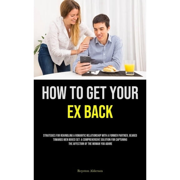 How to Get Your Ex Back: Strategies For Rekindling A Romantic Relationship With A Former Partner, Geared Towards Men Box, (Paperback)