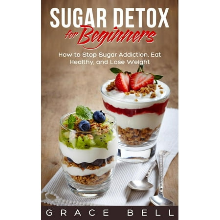 Sugar Detox for Beginners: How to Stop Sugar Addiction, Eat Healthy, and Lose Weight - (Best Way To Stop Eating Sugar)