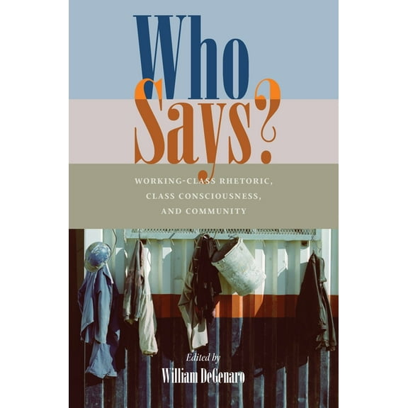 Composition, Literacy, and Culture Who Says?: Working-Class Rhetoric, Class Consciousness, and Community, Book 163, (Paperback)