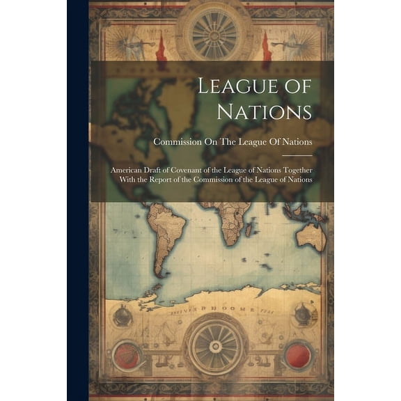 League of Nations: American Draft of Covenant of the League of Nations Together With the Report of the Commission of the League of Nations (Paperback)